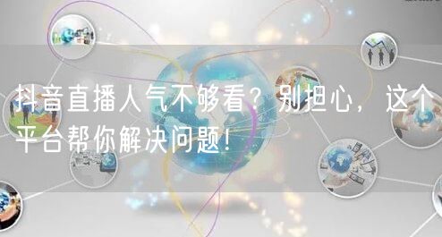 抖音直播人气不够看？别担心，这个平台帮你解决问题！