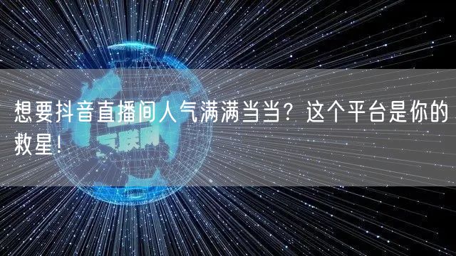 想要抖音直播间人气满满当当？这个平台是你的救星！