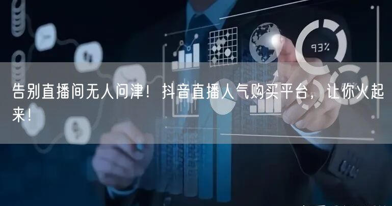 告别直播间无人问津！抖音直播人气购买平台，让你火起来！