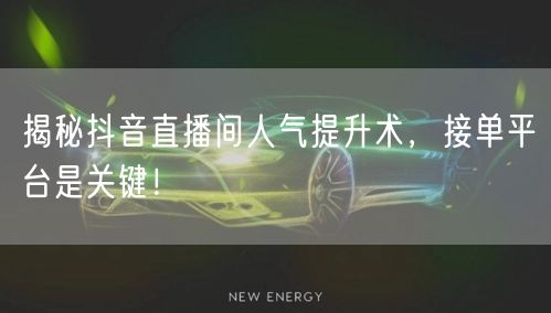 揭秘抖音直播间人气提升术，接单平台是关键！