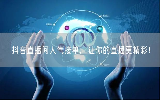 抖音直播间人气接单，让你的直播更精彩！