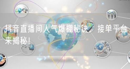 抖音直播间人气爆棚秘诀，接单平台来揭秘！