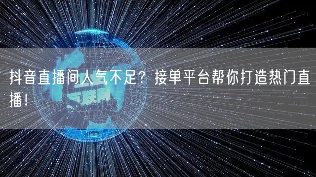 抖音直播间人气不足？接单平台帮你打造热门直播！
