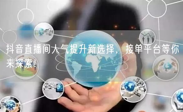 抖音直播间人气提升新选择，接单平台等你来探索！