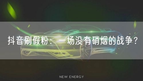 抖音刷假粉：一场没有硝烟的战争？