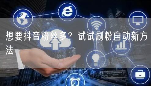 想要抖音粉丝多？试试刷粉自动新方法