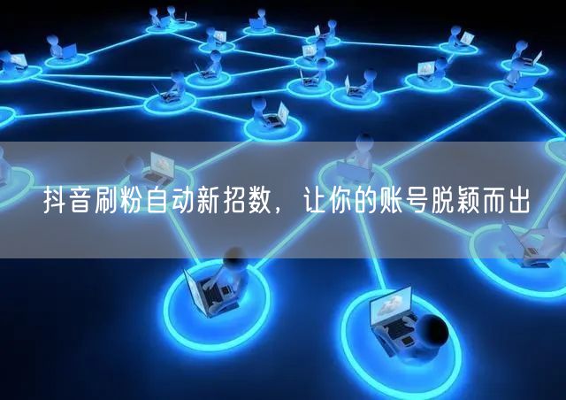 抖音刷粉自动新招数，让你的账号脱颖而出