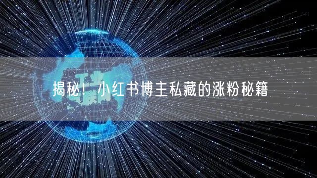 揭秘！小红书博主私藏的涨粉秘籍