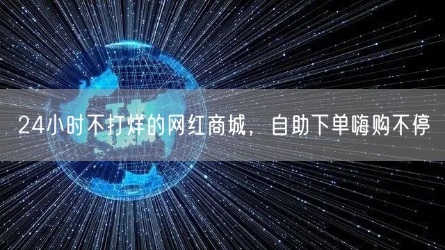 24小时不打烊的网红商城，自助下单嗨购不停
