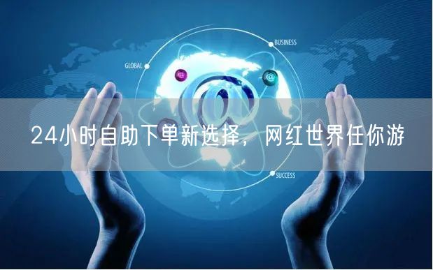 24小时自助下单新选择，网红世界任你游