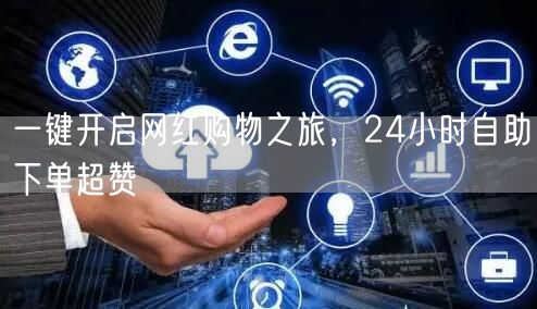 一键开启网红购物之旅，24小时自助下单超赞