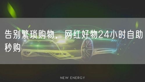 告别繁琐购物，网红好物24小时自助秒购