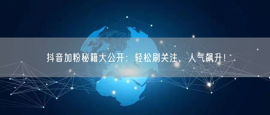 抖音加粉秘籍大公开：轻松刷关注，人气飙升！