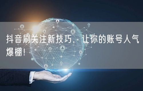 抖音刷关注新技巧，让你的账号人气爆棚！