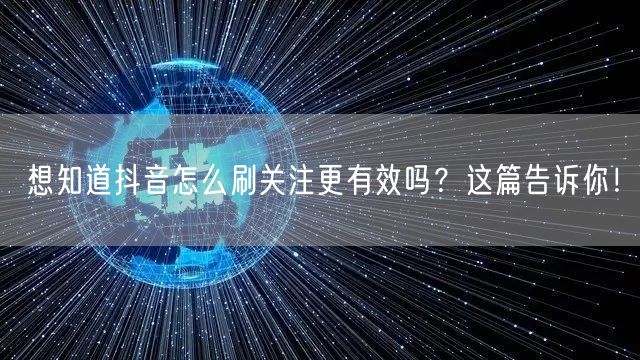 想知道抖音怎么刷关注更有效吗？这篇告诉你！