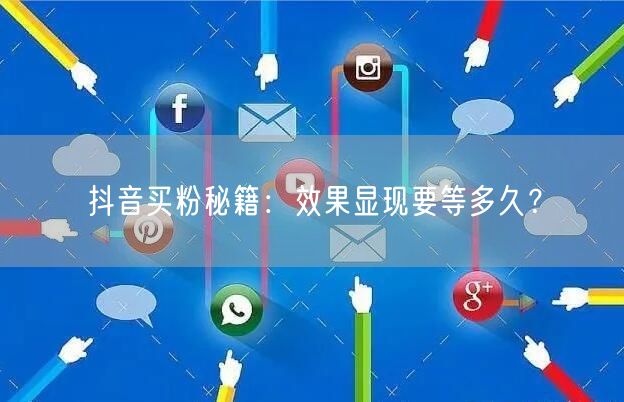 抖音买粉秘籍：效果显现要等多久？
