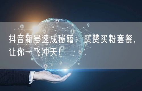 抖音新号速成秘籍：买赞买粉套餐，让你一飞冲天！
