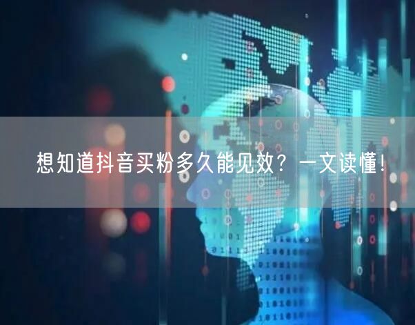 想知道抖音买粉多久能见效？一文读懂！