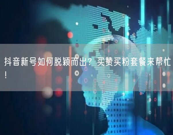 抖音新号如何脱颖而出？买赞买粉套餐来帮忙！