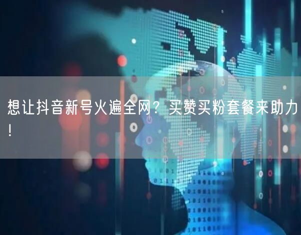 想让抖音新号火遍全网？买赞买粉套餐来助力！