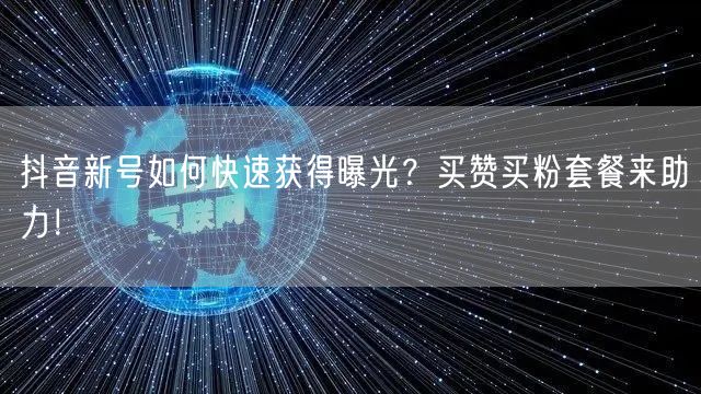 抖音新号如何快速获得曝光？买赞买粉套餐来助力！