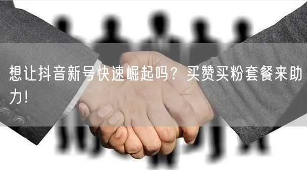 想让抖音新号快速崛起吗？买赞买粉套餐来助力！