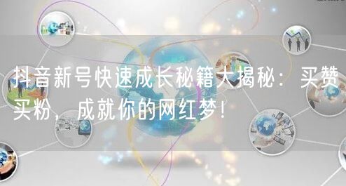 抖音新号快速成长秘籍大揭秘：买赞买粉，成就你的网红梦！