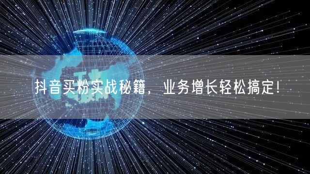 抖音买粉实战秘籍，业务增长轻松搞定！