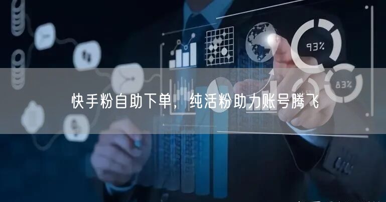 快手粉自助下单，纯活粉助力账号腾飞