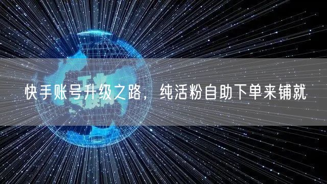 快手账号升级之路，纯活粉自助下单来铺就