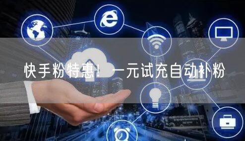 快手粉特惠！一元试充自动补粉