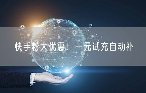 快手粉大优惠！一元试充自动补