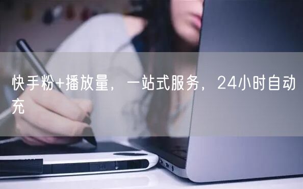 快手粉+播放量，一站式服务，24小时自动充