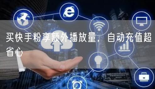 买快手粉享额外播放量，自动充值超省心