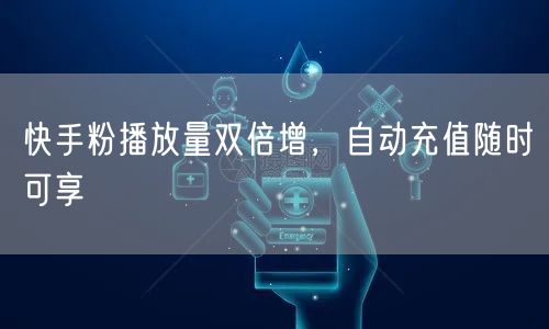 快手粉播放量双倍增，自动充值随时可享