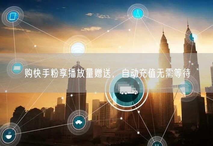 购快手粉享播放量赠送，自动充值无需等待