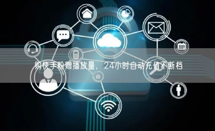 购快手粉赠播放量，24小时自动充值不断档