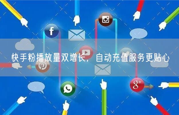 快手粉播放量双增长，自动充值服务更贴心