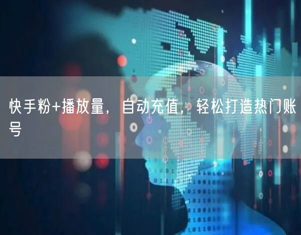 快手粉+播放量，自动充值，轻松打造热门账号