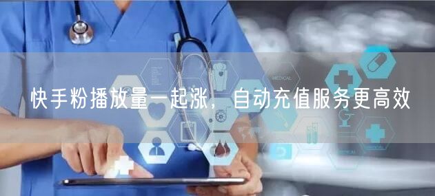 快手粉播放量一起涨，自动充值服务更高效