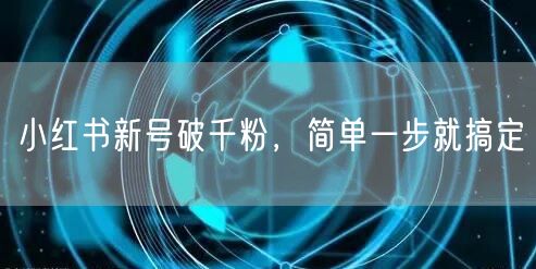 小红书新号破千粉，简单一步就搞定