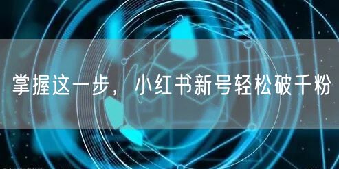 掌握这一步，小红书新号轻松破千粉