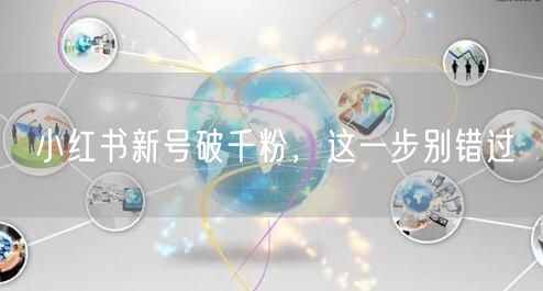 小红书新号破千粉，这一步别错过