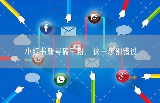 小红书新号破千粉，这一步别错过