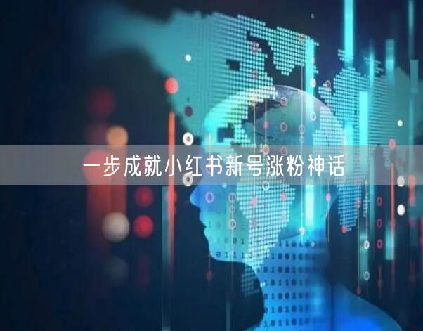 一步成就小红书新号涨粉神话