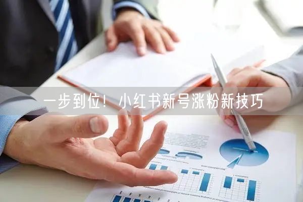 一步到位！小红书新号涨粉新技巧