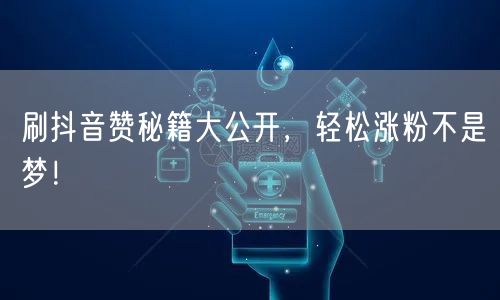 刷抖音赞秘籍大公开，轻松涨粉不是梦！