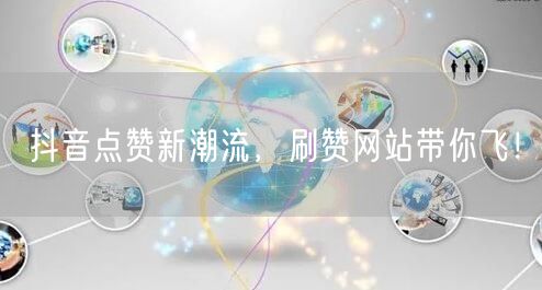 抖音点赞新潮流，刷赞网站带你飞！
