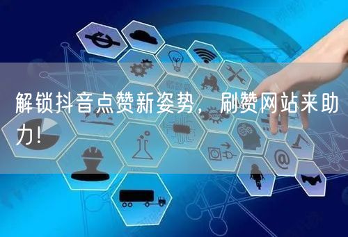 解锁抖音点赞新姿势，刷赞网站来助力！