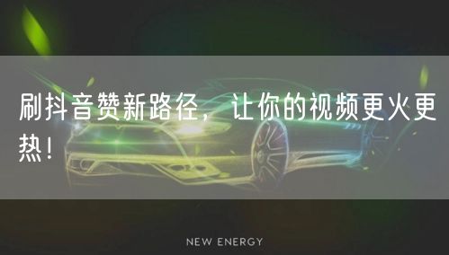 刷抖音赞新路径，让你的视频更火更热！
